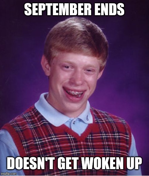 What was that green day song again? | SEPTEMBER ENDS; DOESN'T GET WOKEN UP | image tagged in memes,bad luck brian | made w/ Imgflip meme maker