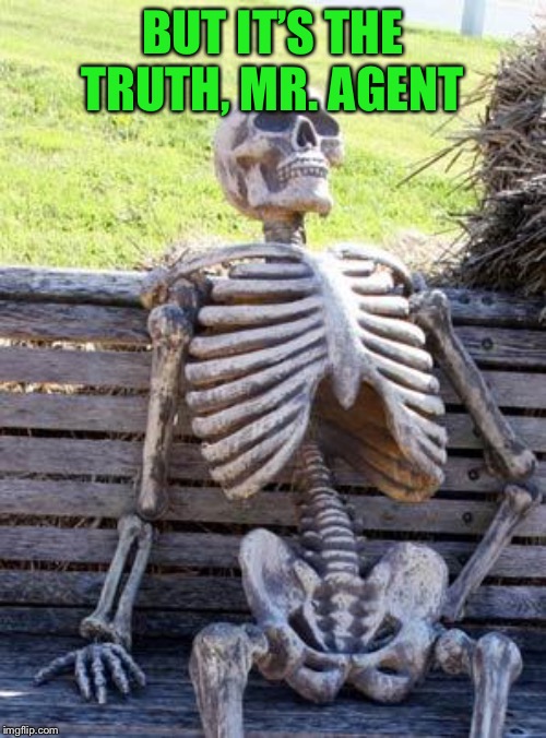 Waiting Skeleton Meme | BUT IT’S THE TRUTH, MR. AGENT | image tagged in memes,waiting skeleton | made w/ Imgflip meme maker