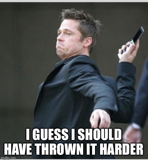 Brad Pitt throwing phone | I GUESS I SHOULD HAVE THROWN IT HARDER | image tagged in brad pitt throwing phone | made w/ Imgflip meme maker