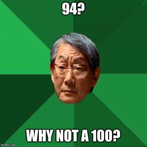 High Expectations Asian Father Meme | 94? WHY NOT A 100? | image tagged in memes,high expectations asian father | made w/ Imgflip meme maker