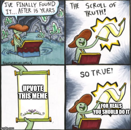 The Real Scroll Of Truth | UPVOTE THIS MEME; FOR REALS YOU SHOULD DO IT | image tagged in the real scroll of truth | made w/ Imgflip meme maker