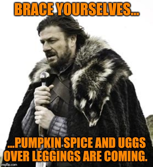 Wake me up when October ends... | BRACE YOURSELVES... ...PUMPKIN SPICE AND UGGS OVER LEGGINGS ARE COMING. | image tagged in ned stark,pumpkin spice,uggs | made w/ Imgflip meme maker