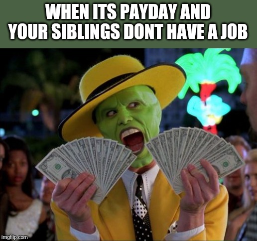 Money Money | WHEN ITS PAYDAY AND YOUR SIBLINGS DONT HAVE A JOB | image tagged in memes,money money | made w/ Imgflip meme maker