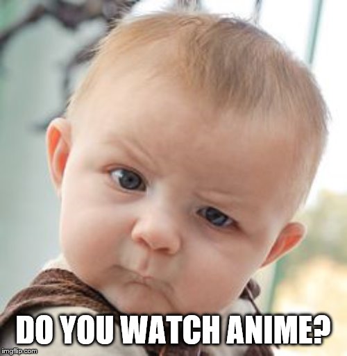 Skeptical Baby Meme | DO YOU WATCH ANIME? | image tagged in memes,skeptical baby | made w/ Imgflip meme maker
