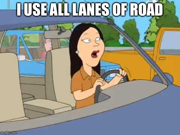 I USE ALL LANES OF ROAD | made w/ Imgflip meme maker