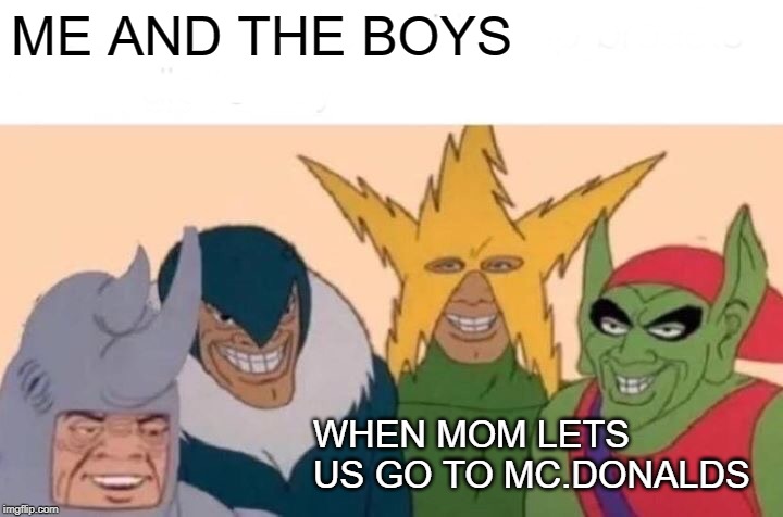 Me And The Boys Meme | ME AND THE BOYS; WHEN MOM LETS US GO TO MC.DONALDS | image tagged in memes,me and the boys | made w/ Imgflip meme maker