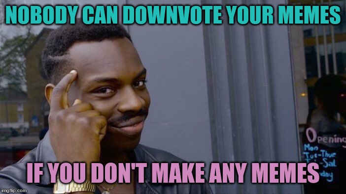 Roll Safe Think About It Meme | NOBODY CAN DOWNVOTE YOUR MEMES; IF YOU DON'T MAKE ANY MEMES | image tagged in memes,roll safe think about it | made w/ Imgflip meme maker