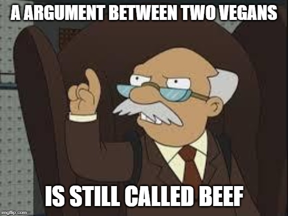 Technically Correct | A ARGUMENT BETWEEN TWO VEGANS; IS STILL CALLED BEEF | image tagged in technically correct | made w/ Imgflip meme maker
