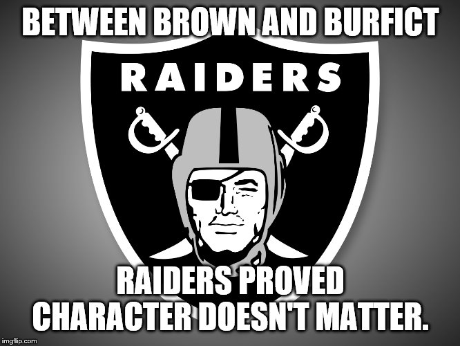Oakland Raiders Logo | BETWEEN BROWN AND BURFICT; RAIDERS PROVED CHARACTER DOESN'T MATTER. | image tagged in oakland raiders logo | made w/ Imgflip meme maker