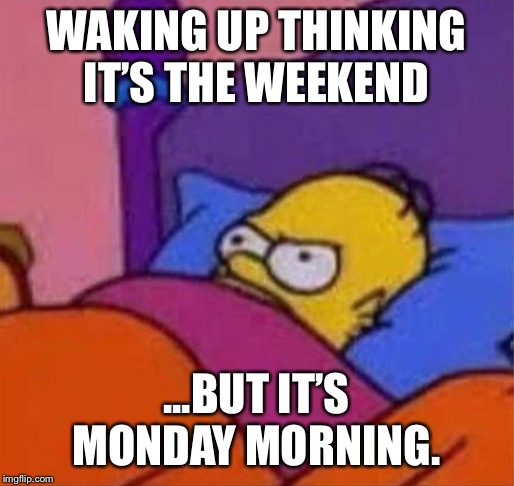 angry homer simpson in bed | WAKING UP THINKING IT’S THE WEEKEND; ...BUT IT’S MONDAY MORNING. | image tagged in angry homer simpson in bed | made w/ Imgflip meme maker
