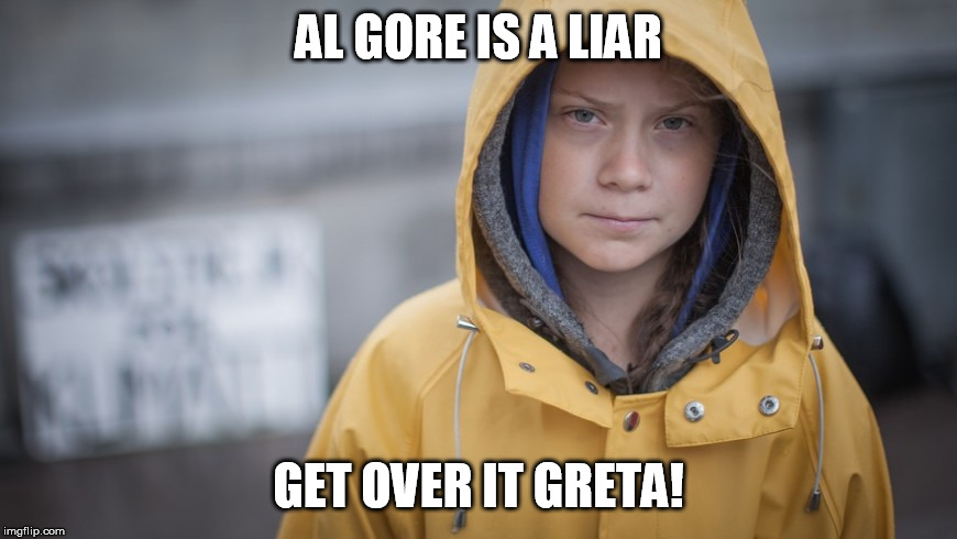Angry Greta | AL GORE IS A LIAR; GET OVER IT GRETA! | image tagged in angry greta | made w/ Imgflip meme maker