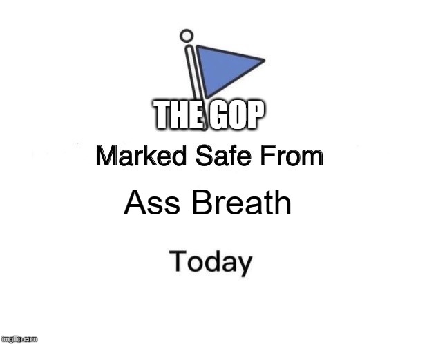 Tacky tack | THE GOP; Ass Breath | image tagged in marked safe from,bad breath,ass,gop | made w/ Imgflip meme maker