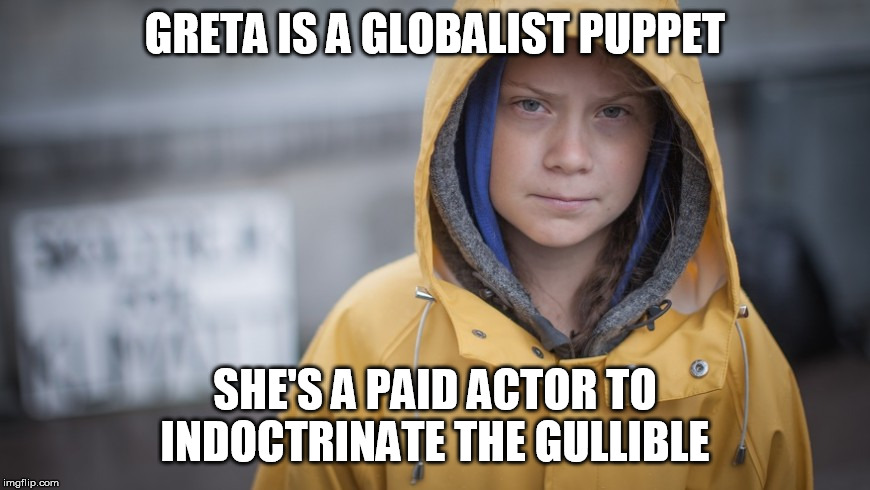Angry Greta | GRETA IS A GLOBALIST PUPPET; SHE'S A PAID ACTOR TO INDOCTRINATE THE GULLIBLE | image tagged in angry greta | made w/ Imgflip meme maker