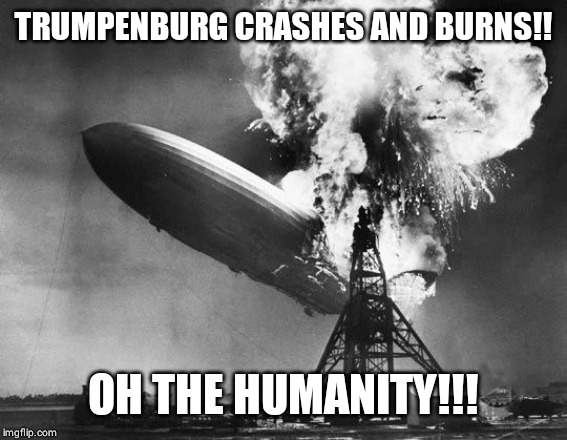 Hindenburg | TRUMPENBURG CRASHES AND BURNS!! OH THE HUMANITY!!! | image tagged in hindenburg | made w/ Imgflip meme maker