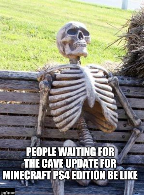 Waiting Skeleton | PEOPLE WAITING FOR THE CAVE UPDATE FOR MINECRAFT PS4 EDITION BE LIKE | image tagged in memes,waiting skeleton | made w/ Imgflip meme maker