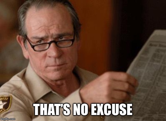 Tommy Lee Jones | THAT’S NO EXCUSE | image tagged in tommy lee jones | made w/ Imgflip meme maker