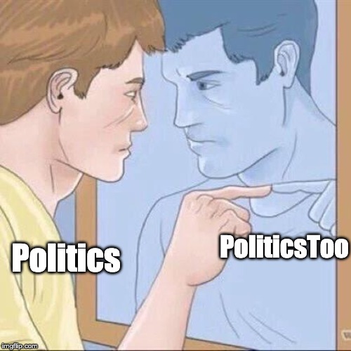 time to be all elitist and entitled to being neutral and shit :) | PoliticsToo; Politics | image tagged in pointing mirror guy,politics,politicstoo | made w/ Imgflip meme maker