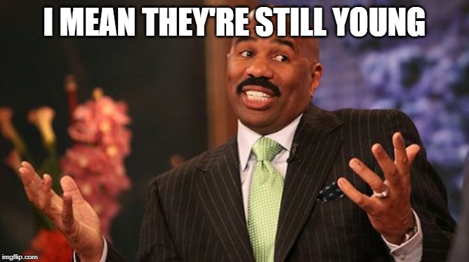 Steve Harvey Meme | I MEAN THEY'RE STILL YOUNG | image tagged in memes,steve harvey | made w/ Imgflip meme maker