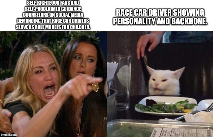 Parents should take some responsibility for their kids and stop loading them onto other people | SELF-RIGHTEOUS FANS AND SELF-PROCLAIMED GUIDANCE COUNSELORS ON SOCIAL MEDIA DEMANDING THAT RACE CAR DRIVERS SERVE AS ROLE MODELS FOR CHILDREN. RACE CAR DRIVER SHOWING PERSONALITY AND BACKBONE. | image tagged in two women yelling at a cat,memes,nascar,internet,angry,parent | made w/ Imgflip meme maker