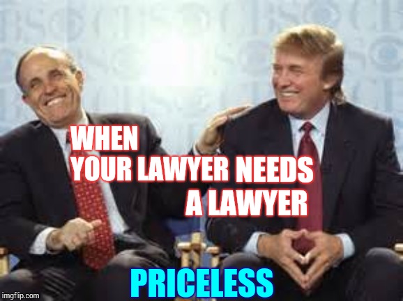 Who's Laughing Now? | WHEN YOUR LAWYER; NEEDS A LAWYER; PRICELESS | image tagged in donald trump rudy giuliani,trump unfit unqualified dangerous,lock him up,obstruction of justice,trump corruption,memes | made w/ Imgflip meme maker
