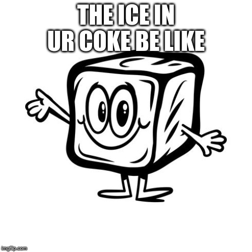 THE ICE IN UR COKE BE LIKE | image tagged in memes,coke,diet coke,coca cola,hehehe,lmao | made w/ Imgflip meme maker