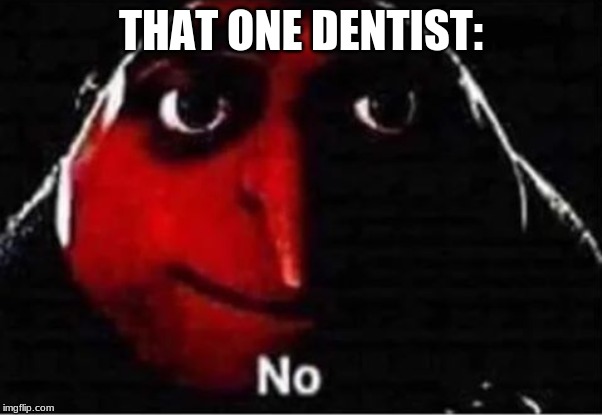 Gru No | THAT ONE DENTIST: | image tagged in gru no | made w/ Imgflip meme maker