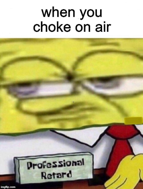 Spongebob professional retard | when you choke on air | image tagged in spongebob professional retard | made w/ Imgflip meme maker