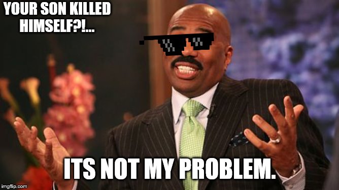 Steve Harvey | YOUR SON KILLED HIMSELF?!... ITS NOT MY PROBLEM. | image tagged in memes,steve harvey | made w/ Imgflip meme maker
