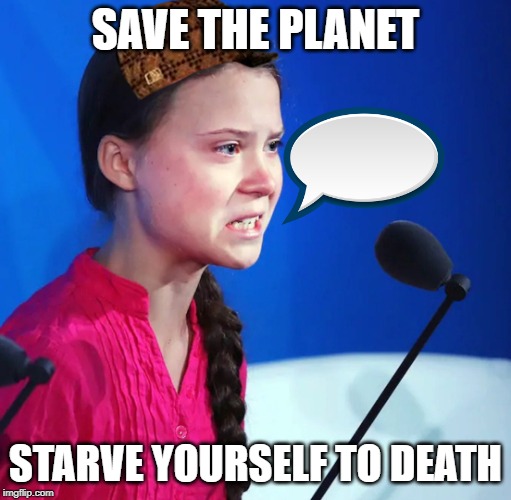Ecofascist Greta Thunberg | SAVE THE PLANET; STARVE YOURSELF TO DEATH | image tagged in ecofascist greta thunberg | made w/ Imgflip meme maker