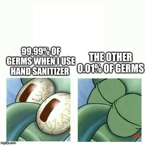 Squidward goes back to sleep | THE OTHER 0.01% OF GERMS; 99.99% OF GERMS WHEN I USE HAND SANITIZER | image tagged in squidward goes back to sleep | made w/ Imgflip meme maker