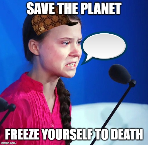 Ecofascist Greta Thunberg | SAVE THE PLANET; FREEZE YOURSELF TO DEATH | image tagged in ecofascist greta thunberg | made w/ Imgflip meme maker