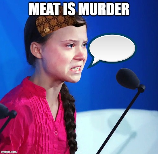 Ecofascist Greta Thunberg | MEAT IS MURDER | image tagged in ecofascist greta thunberg | made w/ Imgflip meme maker