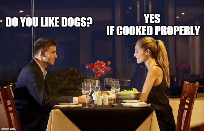 Korean restaurant first date success! | YES 
IF COOKED PROPERLY; DO YOU LIKE DOGS? | image tagged in dinner date,first date | made w/ Imgflip meme maker