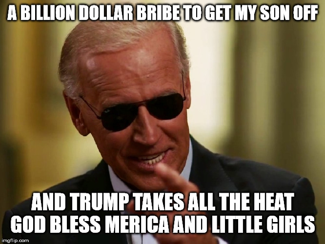 Cool Joe Biden | A BILLION DOLLAR BRIBE TO GET MY SON OFF; AND TRUMP TAKES ALL THE HEAT
GOD BLESS MERICA AND LITTLE GIRLS | image tagged in cool joe biden | made w/ Imgflip meme maker