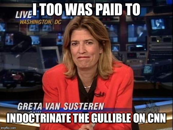 I TOO WAS PAID TO INDOCTRINATE THE GULLIBLE ON CNN | made w/ Imgflip meme maker