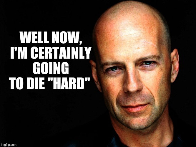 Bruce Willis Birthday Wish | WELL NOW, I'M CERTAINLY GOING TO DIE "HARD" | image tagged in bruce willis birthday wish | made w/ Imgflip meme maker