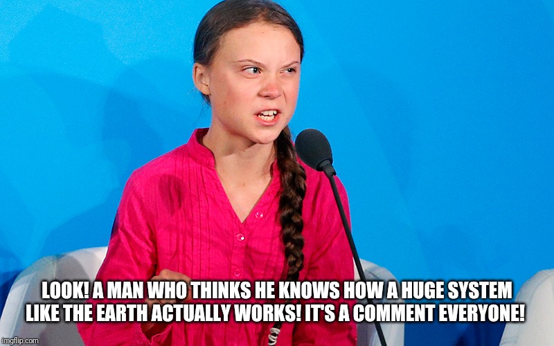 LOOK! A MAN WHO THINKS HE KNOWS HOW A HUGE SYSTEM LIKE THE EARTH ACTUALLY WORKS! IT'S A COMMENT EVERYONE! | made w/ Imgflip meme maker