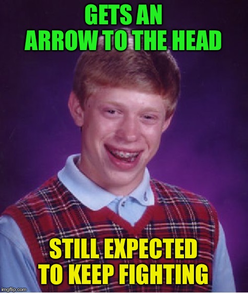 Bad Luck Brian Meme | GETS AN ARROW TO THE HEAD STILL EXPECTED TO KEEP FIGHTING | image tagged in memes,bad luck brian | made w/ Imgflip meme maker