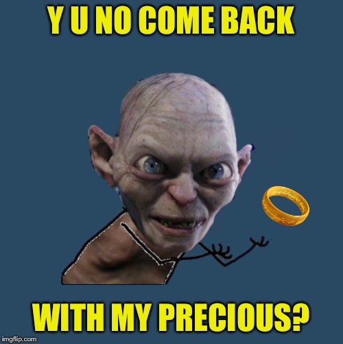 Y U NO COME BACK WITH MY PRECIOUS? | made w/ Imgflip meme maker