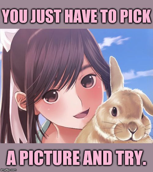 YOU JUST HAVE TO PICK A PICTURE AND TRY. | made w/ Imgflip meme maker
