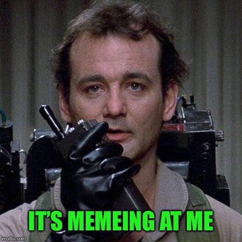 Ghostbusters  | IT’S MEMEING AT ME | image tagged in ghostbusters | made w/ Imgflip meme maker