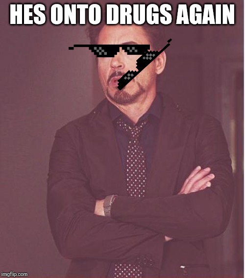 HES ONTO DRUGS AGAIN | image tagged in memes,face you make robert downey jr | made w/ Imgflip meme maker