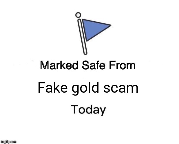 Marked Safe From Meme | Fake gold scam | image tagged in memes,marked safe from | made w/ Imgflip meme maker