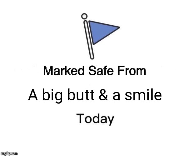 Marked Safe From | A big butt & a smile | image tagged in memes,marked safe from | made w/ Imgflip meme maker