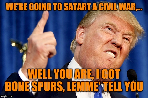 He's alllllll yours. What a time to be alive | image tagged in donald trump,sewmyeyesshut,civil war,funny memes,impeachment,na na na na boo boo | made w/ Imgflip meme maker