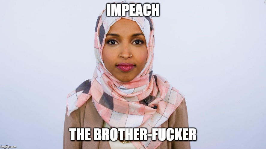 Ilhan Omar | IMPEACH THE BROTHER-F**KER | image tagged in ilhan omar | made w/ Imgflip meme maker