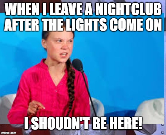 WHEN I LEAVE A NIGHTCLUB AFTER THE LIGHTS COME ON; I SHOUDN'T BE HERE! | made w/ Imgflip meme maker