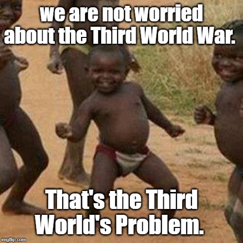 Third World Success Kid Meme | we are not worried about the Third World War. That's the Third World's Problem. | image tagged in memes,third world success kid | made w/ Imgflip meme maker