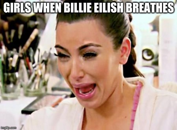 Kim Kardashian | GIRLS WHEN BILLIE EILISH BREATHES | image tagged in kim kardashian | made w/ Imgflip meme maker