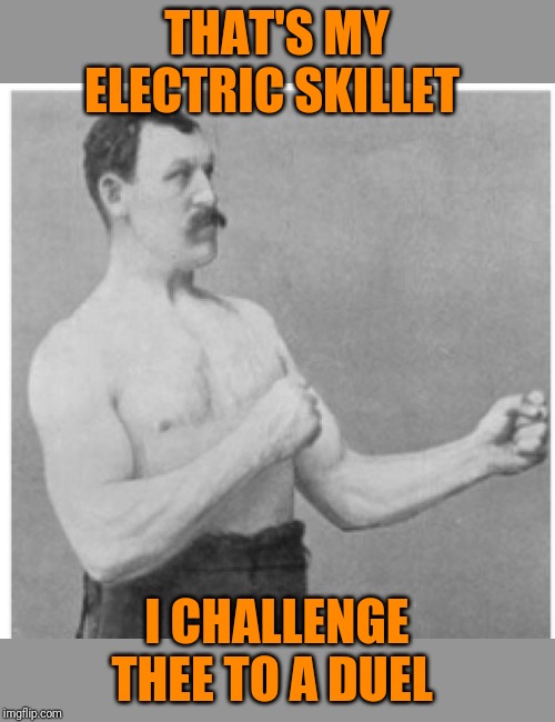 Overly Manly Man Meme | THAT'S MY ELECTRIC SKILLET I CHALLENGE THEE TO A DUEL | image tagged in memes,overly manly man | made w/ Imgflip meme maker